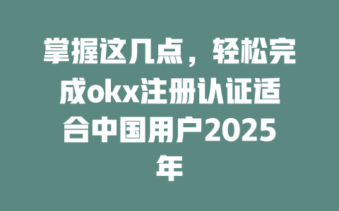 掌握这几点,轻松完成okx注册认证适合中国用户2025年 一