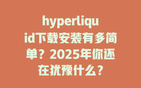 hyperliquid下载安装有多简单?2025年你还在犹豫什么? 一