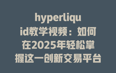 hyperliquid教学视频：如何在2025年轻松掌握这一创新交易平台的使用技巧？ 一