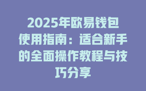 2025年欧易钱包使用指南:适合新手的全面操作教程与技巧分享 一