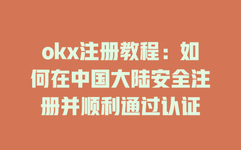okx注册教程：如何在中国大陆安全注册并顺利通过认证 一