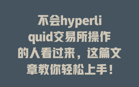 不会hyperliquid交易所操作的人看过来,这篇文章教你轻松上手! 一