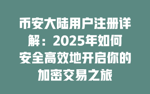 币安大陆用户注册详解:2025年如何安全高效地开启你的加密交易之旅 一