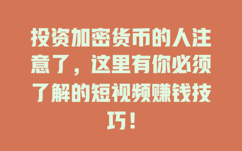 投资加密货币的人注意了,这里有你必须了解的短视频赚钱技巧! 一