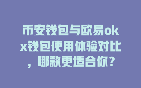 币安钱包与欧易okx钱包使用体验对比,哪款更适合你? 一