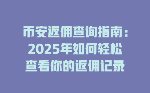 币安返佣查询指南:2025年如何轻松查看你的返佣记录 一