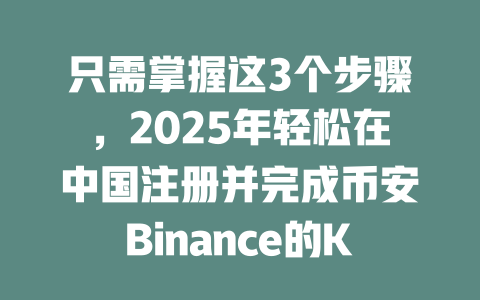 只需掌握这3个步骤,2025年轻松在中国注册并完成币安Binance的KYC认证! 一