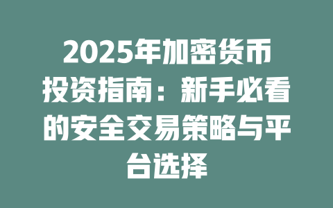 2025年加密货币投资指南:新手必看的安全交易策略与平台选择 一