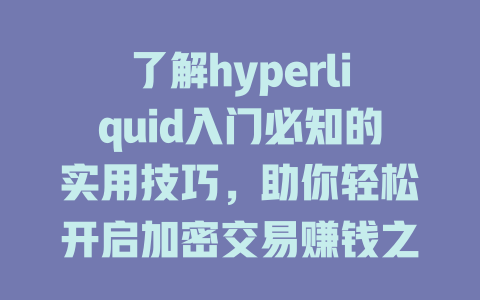 了解hyperliquid入门必知的实用技巧,助你轻松开启加密交易赚钱之路! 一