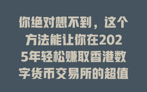 你绝对想不到,这个方法能让你在2025年轻松赚取香港数字货币交易所的超值奖励! 一