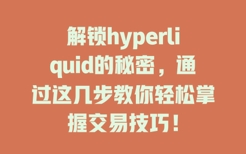 解锁hyperliquid的秘密,通过这几步教你轻松掌握交易技巧! 一