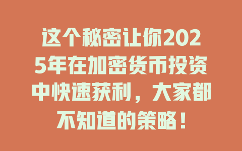 这个秘密让你2025年在加密货币投资中快速获利，大家都不知道的策略！ 一