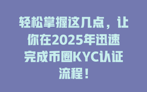轻松掌握这几点,让你在2025年迅速完成币圈KYC认证流程! 一