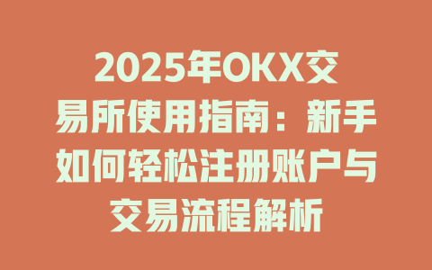 2025年OKX交易所使用指南:新手如何轻松注册账户与交易流程解析 一