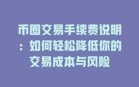 币圈交易手续费说明:如何轻松降低你的交易成本与风险 一