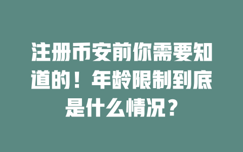 注册币安前你需要知道的!年龄限制到底是什么情况? 一