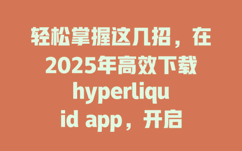 轻松掌握这几招,在2025年高效下载hyperliquid app,开启数字货币新体验! 一