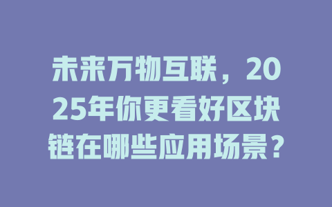 未来万物互联,2025年你更看好区块链在哪些应用场景? 一