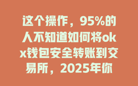 这个操作，95%的人不知道如何将okx钱包安全转账到交易所，2025年你绝不能错过！ 一