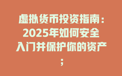 虚拟货币投资指南:2025年如何安全入门并保护你的资产; 一