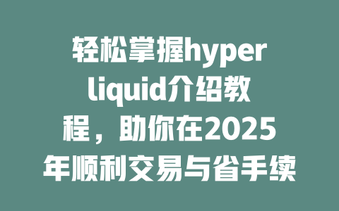 轻松掌握hyperliquid介绍教程,助你在2025年顺利交易与省手续费! 一