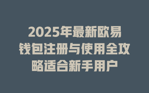 2025年最新欧易钱包注册与使用全攻略适合新手用户 一