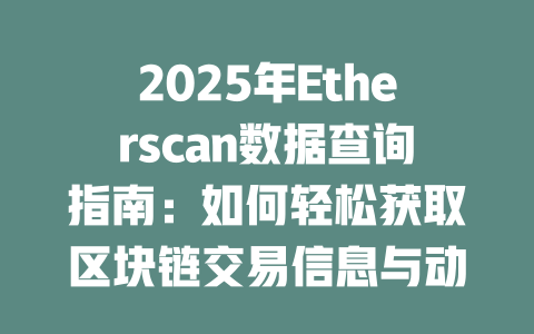 2025年Etherscan数据查询指南：如何轻松获取区块链交易信息与动态 一