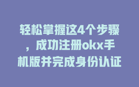 轻松掌握这4个步骤，成功注册okx手机版并完成身份认证 一