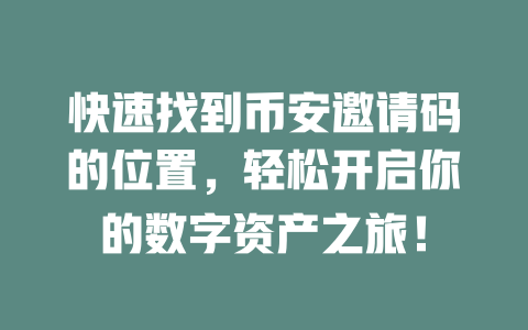 快速找到币安邀请码的位置，轻松开启你的数字资产之旅！ 一