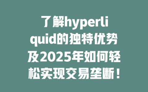 了解hyperliquid的独特优势及2025年如何轻松实现交易垄断! 一
