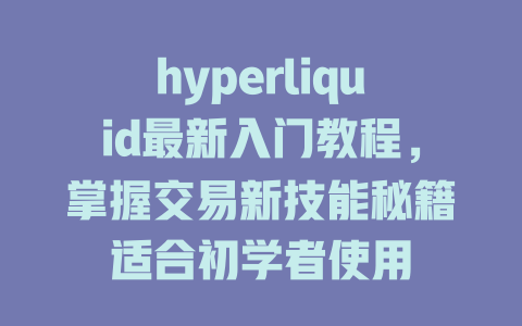 hyperliquid最新入门教程,掌握交易新技能秘籍适合初学者使用 一