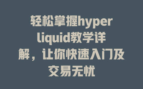 轻松掌握hyperliquid教学详解,让你快速入门及交易无忧 一