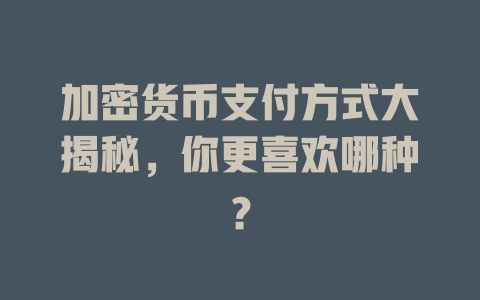 加密货币支付方式大揭秘,你更喜欢哪种? 一