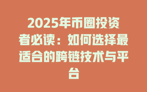 2025年币圈投资者必读：如何选择最适合的跨链技术与平台 一