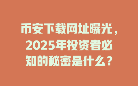 币安下载网址曝光，2025年投资者必知的秘密是什么？ 一