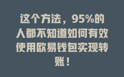 这个方法,95%的人都不知道如何有效使用欧易钱包实现转账! 一