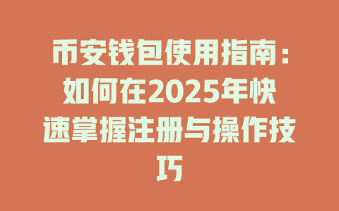 币安钱包使用指南:如何在2025年快速掌握注册与操作技巧 一
