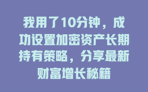 我用了10分钟，成功设置加密资产长期持有策略，分享最新财富增长秘籍 一