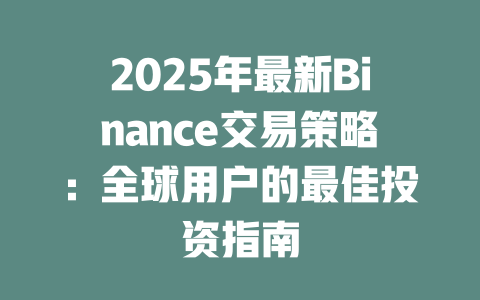 2025年最新Binance交易策略:全球用户的最佳投资指南 一