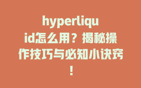 hyperliquid怎么用?揭秘操作技巧与必知小诀窍! 一