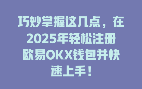 巧妙掌握这几点,在2025年轻松注册欧易OKX钱包并快速上手! 一