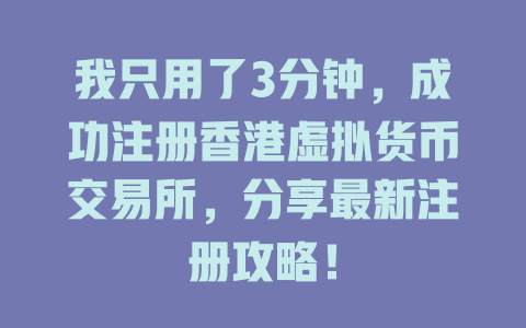 我只用了3分钟，成功注册香港虚拟货币交易所，分享最新注册攻略！ 一