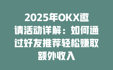 2025年OKX邀请活动详解：如何通过好友推荐轻松赚取额外收入 一