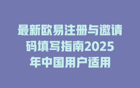 最新欧易注册与邀请码填写指南2025年中国用户适用 一