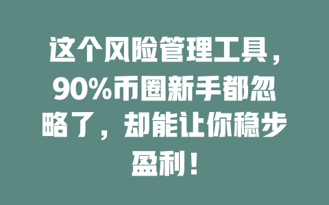 这个风险管理工具,90%币圈新手都忽略了,却能让你稳步盈利! 一