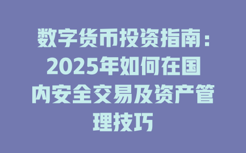 数字货币投资指南:2025年如何在国内安全交易及资产管理技巧 一