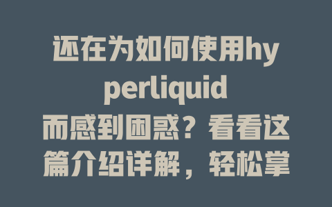还在为如何使用hyperliquid而感到困惑?看看这篇介绍详解,轻松掌握使用技巧! 一