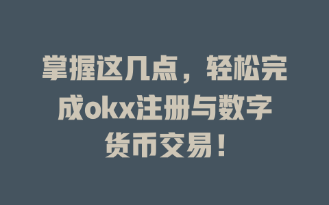 掌握这几点,轻松完成okx注册与数字货币交易! 一