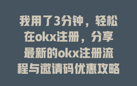 我用了3分钟,轻松在okx注册,分享最新的okx注册流程与邀请码优惠攻略 一