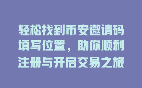 轻松找到币安邀请码填写位置，助你顺利注册与开启交易之旅 一